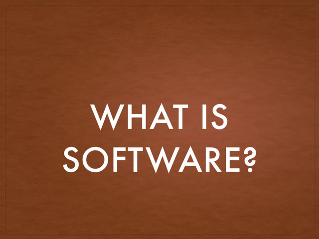 WHAT IS
SOFTWARE?
