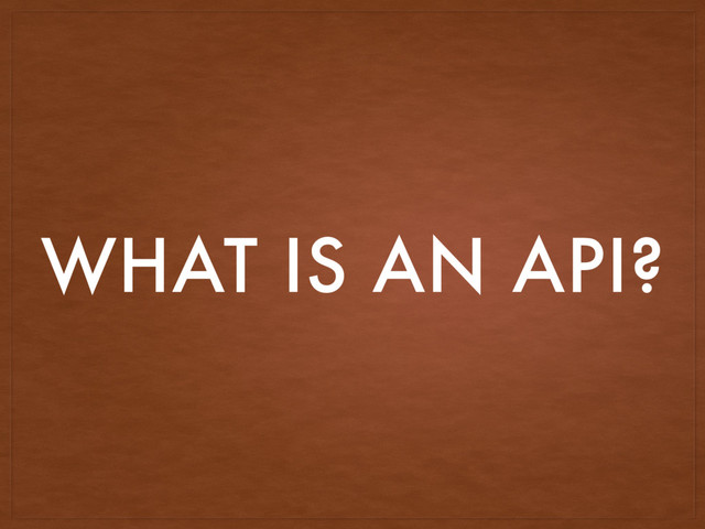WHAT IS AN API?
