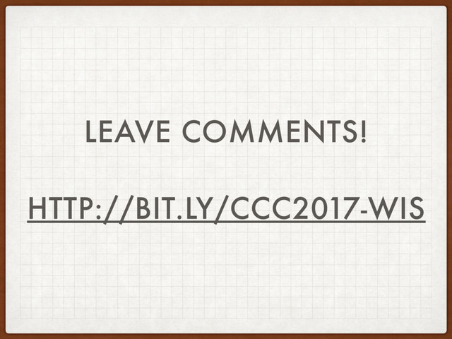 LEAVE COMMENTS!
HTTP://BIT.LY/CCC2017-WIS
