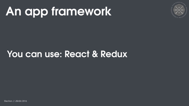 Electron // JSinSA 2016
An app framework
You can use: React & Redux
