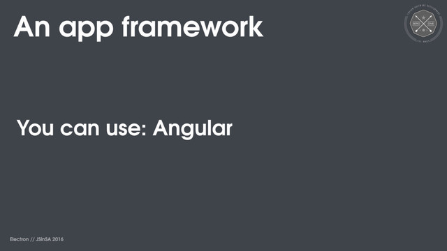 Electron // JSinSA 2016
An app framework
You can use: Angular
