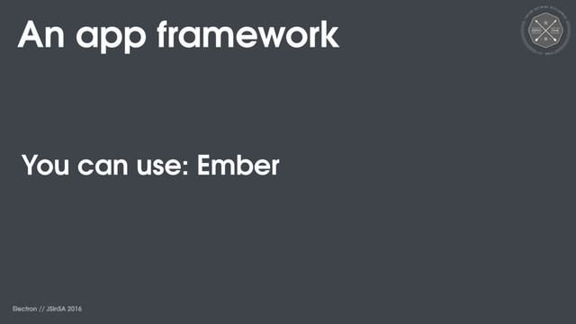 Electron // JSinSA 2016
An app framework
You can use: Ember

