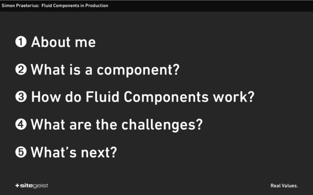 Real Values.
➊ About me
➋ What is a component?
➌ How do Fluid Components work?
➍ What are the challenges?
➎ What’s next?
Simon Praetorius: Fluid Components in Production
