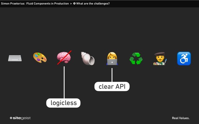 Real Values.
Simon Praetorius: Fluid Components in Production > ➍ What are the challenges?
♻
#
logicless
clear API
  $
 ♿
⌨
