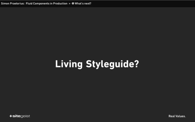 Real Values.
Simon Praetorius: Fluid Components in Production > ➎ What’s next?
Living Styleguide?
