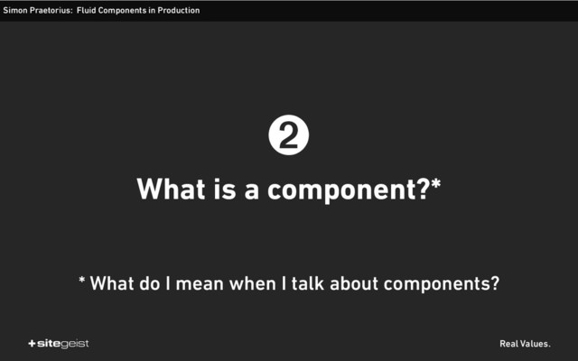 Real Values.
➋
What is a component?*
Simon Praetorius: Fluid Components in Production
* What do I mean when I talk about components?
