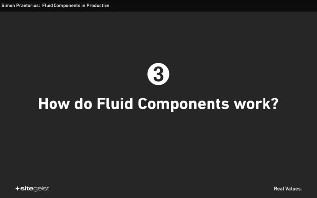 Real Values.
Simon Praetorius: Fluid Components in Production
➌
How do Fluid Components work?
