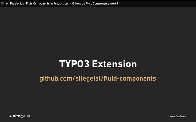 Real Values.
TYPO3 Extension
github.com/sitegeist/fluid-components
Simon Praetorius: Fluid Components in Production > ➌ How do Fluid Components work?
