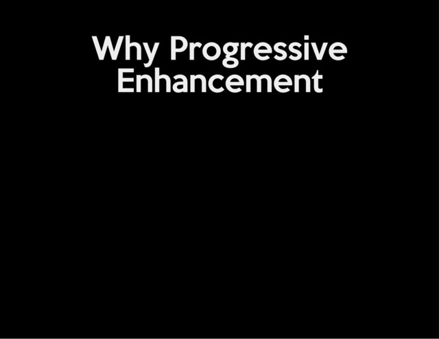 Why Progressive
Enhancement
