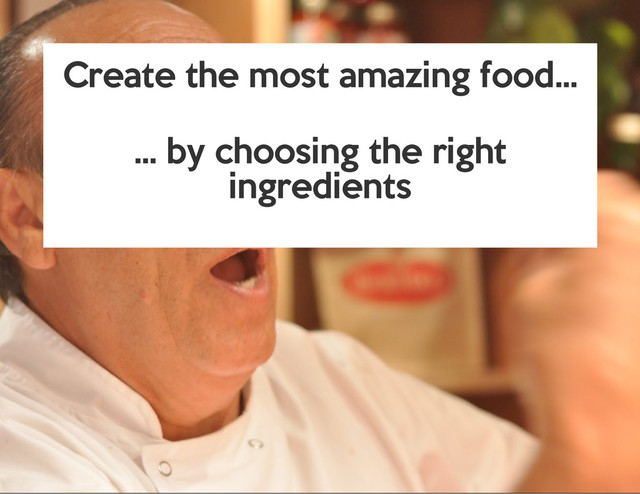 Create the most amazing food...
... by choosing the right
ingredients
