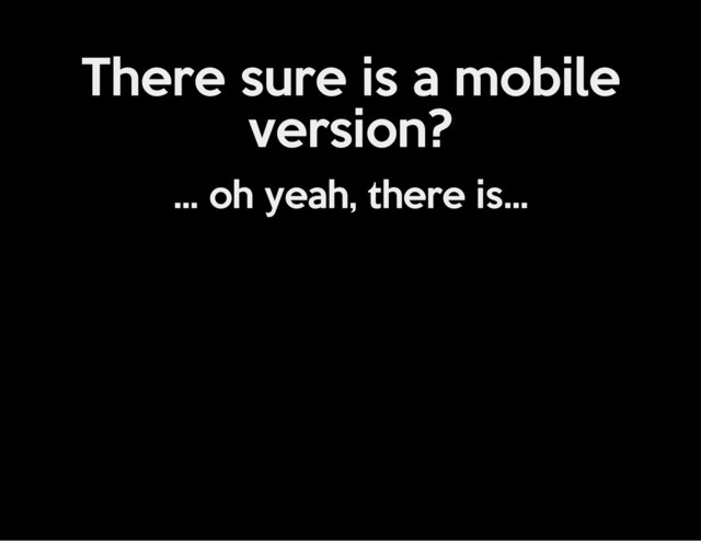 There sure is a mobile
version?
... oh yeah, there is...
