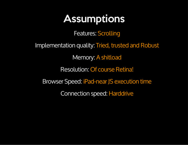 Assumptions
Features: Scrolling
Implementation quality: Tried, trusted and Robust
Memory: A shitload
Resolution: Of course Retina!
Browser Speed: iPad-near JS execution time
Connection speed: Harddrive
