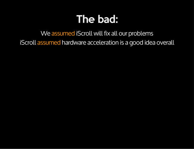 The bad:
We assumed iScroll will fix all our problems
iScroll assumed hardware acceleration is a good idea overall
