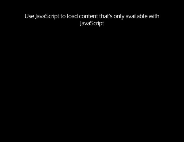 Use JavaScript to load content that's only available with
JavaScript
