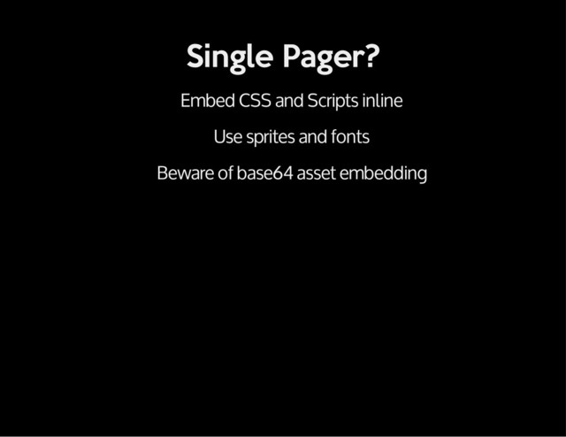 Single Pager?
Embed CSS and Scripts inline
Use sprites and fonts
Beware of base64 asset embedding
