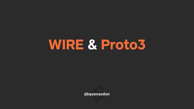 WIRE & Proto3
@bquenaudon
