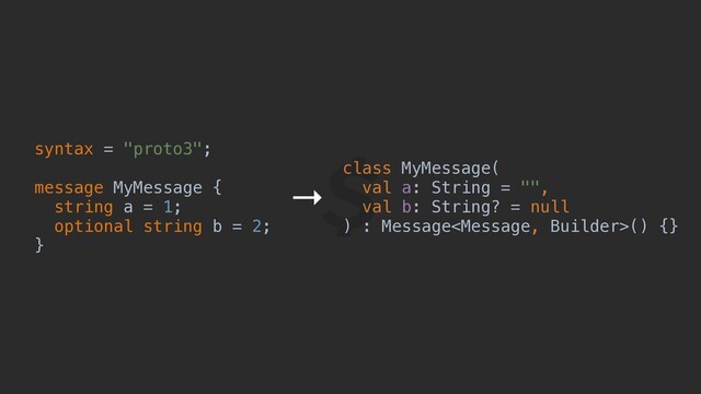 syntax = "proto3";
message MyMessage {
string a = 1;
optional string b = 2;
}
class MyMessage(
val a: String = "",
val b: String? = null
) : Message() {}
→
