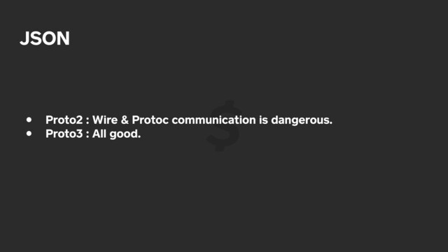 JSON
• Proto2 : Wire & Protoc communication is dangerous.
• Proto3 : All good.
