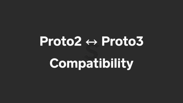 Proto2 㲗 Proto3
Compatibility
