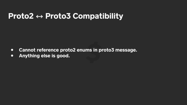 Proto2 㲗 Proto3 Compatibility
• Cannot reference proto2 enums in proto3 message.
• Anything else is good.
