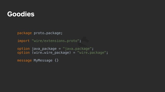 Goodies
package proto.package;
import "wire/extensions.proto";
option java_package = "java.package";
option (wire.wire_package) = "wire.package";
message MyMessage {}
