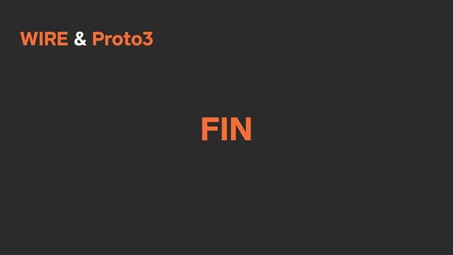 WIRE & Proto3
FIN
