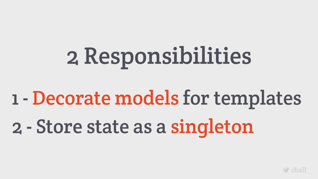 cball_
2 Responsibilities
1 - Decorate models for templates
2 - Store state as a singleton
