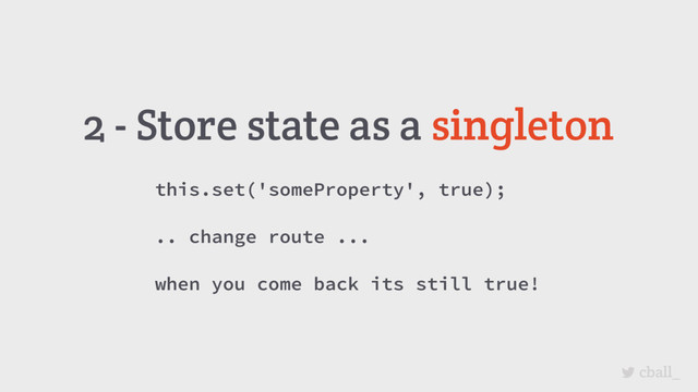 cball_
this.set('someProperty', true);
.. change route ...
when you come back its still true!
2 - Store state as a singleton
