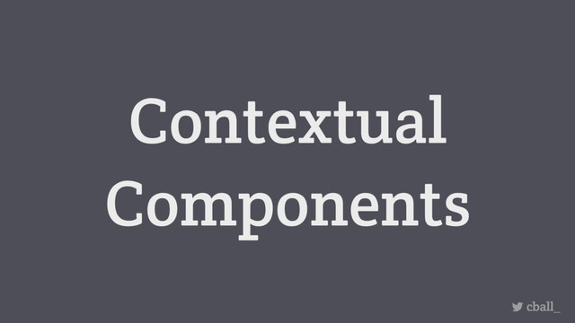 Contextual
Components
cball_
