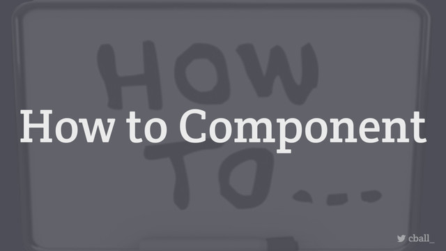 How to Component
cball_

