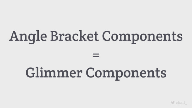 cball_
Angle Bracket Components
=
Glimmer Components
