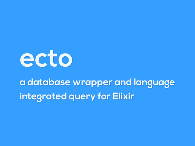 ecto
a database wrapper and language
integrated query for Elixir
