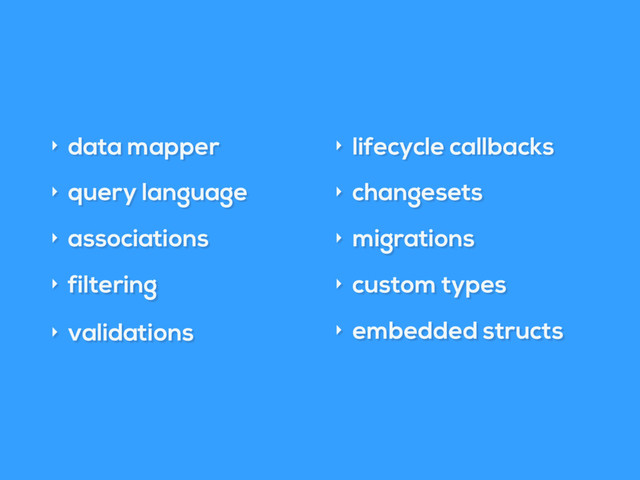 ‣ data mapper
‣ query language
‣ associations
‣ filtering
‣ validations
‣ lifecycle callbacks
‣ changesets
‣ migrations
‣ custom types
‣ embedded structs
