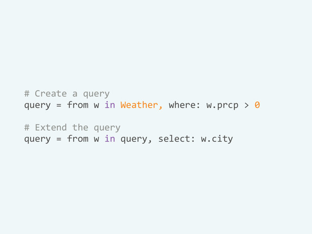 # Create a query
query = from w in Weather, where: w.prcp > 0
# Extend the query
query = from w in query, select: w.city

