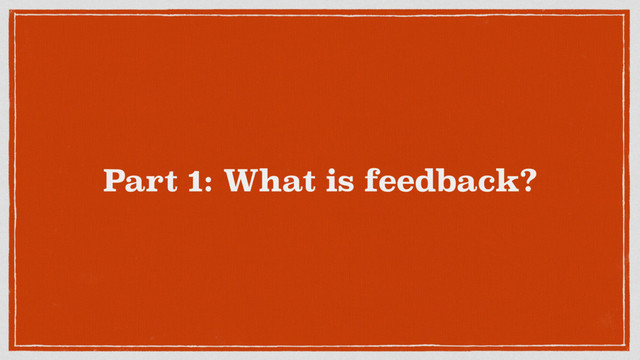 Part 1: What is feedback?
