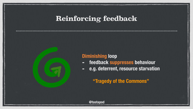 @tastapod
Reinforcing feedback
Diminishing loop
- feedback suppresses behaviour
- e.g. deterrent, resource starvation 
“Tragedy of the Commons”
