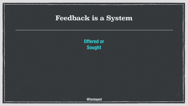 @tastapod
Feedback is a System
Offered or
Sought
