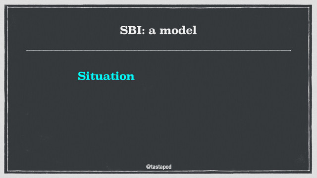 @tastapod
SBI: a model
Situation

