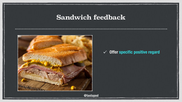 @tastapod
Sandwich feedback
Offer speciﬁc positive regard
