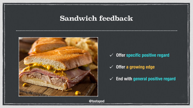 @tastapod
Sandwich feedback
Offer speciﬁc positive regard
End with general positive regard
Offer a growing edge
