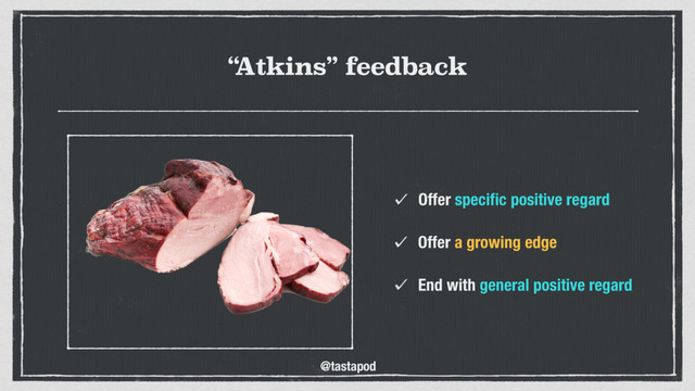 @tastapod
“
Atkins” feedback
Offer speciﬁc positive regard
End with general positive regard
Offer a growing edge
