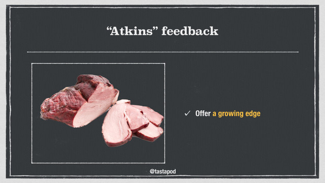 @tastapod
“
Atkins” feedback
Offer a growing edge
