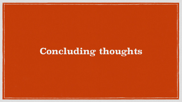 Concluding thoughts
