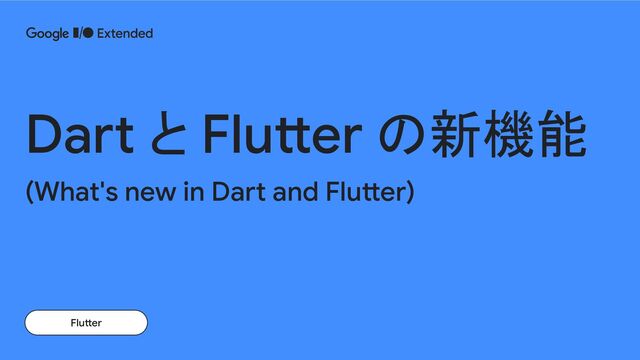 Dart と Flutter の新機能
(What's new in Dart and Flutter)
Flutter
