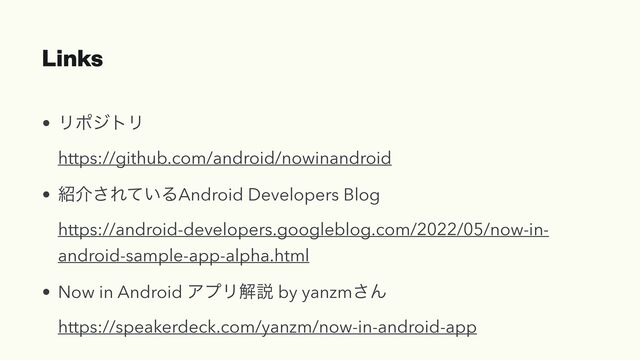 Links
• ϦϙδτϦ
 
https://github.com/android/nowinandroid


• ঺հ͞Ε͍ͯΔAndroid Developers Blog
 
https://android-developers.googleblog.com/2022/05/now-in-
android-sample-app-alpha.html


• Now in Android ΞϓϦղઆ by yanzm͞Μ
 
https://speakerdeck.com/yanzm/now-in-android-app
