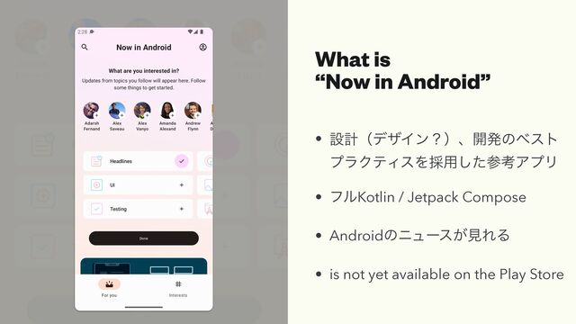 What is


“Now in Android”
• ઃܭʢσβΠϯʁʣɺ։ൃͷϕετ
ϓϥΫςΟεΛ࠾༻ͨ͠ࢀߟΞϓϦ


• ϑϧKotlin / Jetpack Compose


• Androidͷχϡʔε͕ݟΕΔ


• is not yet available on the Play Store
