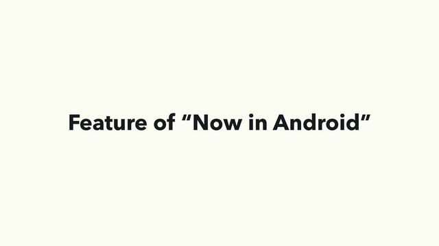 Feature of “Now in Android”
