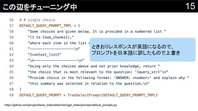 15
この辺をチューニング中
https://github.com/jerryjliu/llama_index/blob/main/gpt_index/prompts/default_prompts.py
ときおりレスポンスが英語になるので、
プロンプトを日本語に訳したもので上書き
