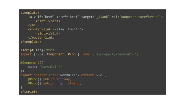 
<a>

</a>





import { Vue, Component, Prop } from 'vue-property-decorator';
@Component({
name: 'NormalLink'
})
export default class NormalLink extends Vue {
@Prop() public to: any;
@Prop() public href: string;
}

