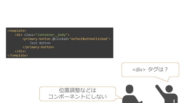 <div> タグは？
位置調整などは
コンポーネントにしない

<div class="container__body">

Test Button

</div>

</div>